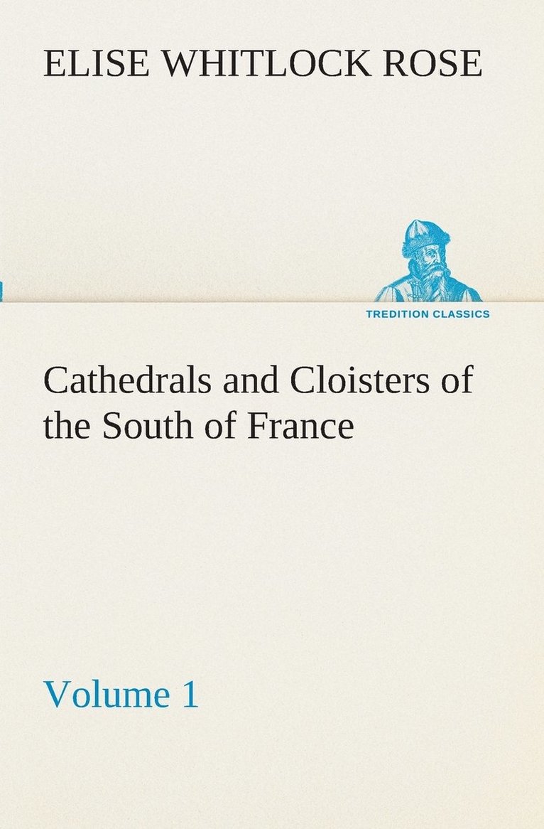 Cathedrals and Cloisters of the South of France, Volume 1 1