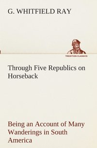 bokomslag Through Five Republics on Horseback, Being an Account of Many Wanderings in South America