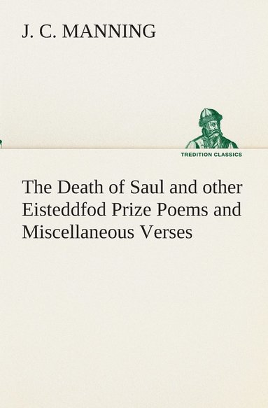 bokomslag The Death of Saul and other Eisteddfod Prize Poems and Miscellaneous Verses