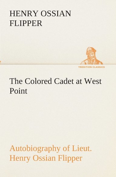 bokomslag The Colored Cadet at West Point Autobiography of Lieut. Henry Ossian Flipper, first graduate of color from the U. S. Military Academy