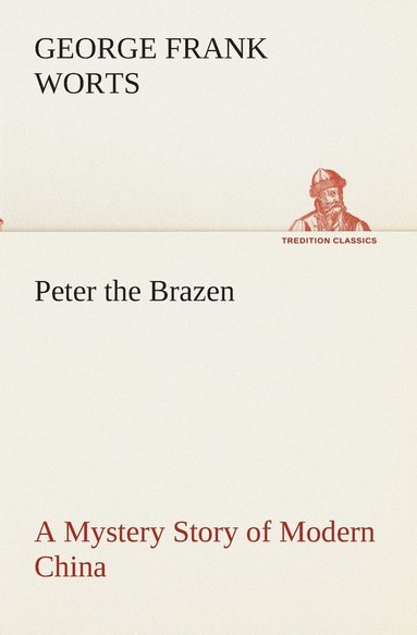 George F Worts - Peter the Brazen A Mystery Story of Modern China, Häftad