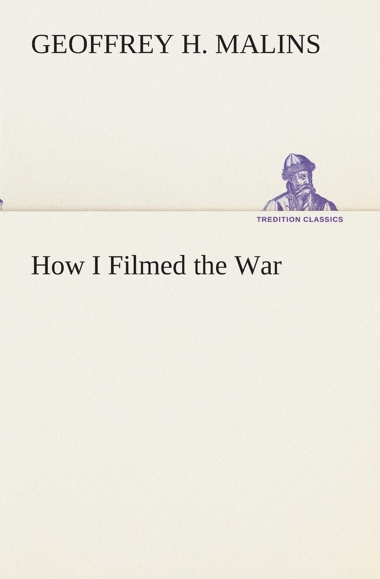 How I Filmed the War A Record of the Extraordinary Experiences of the Man Who Filmed the Great Somme Battles, etc. 1