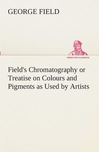 bokomslag Field's Chromatography or Treatise on Colours and Pigments as Used by Artists