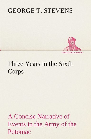 bokomslag Three Years in the Sixth Corps A Concise Narrative of Events in the Army of the Potomac, from 1861 to the Close of the Rebellion, April, 1865