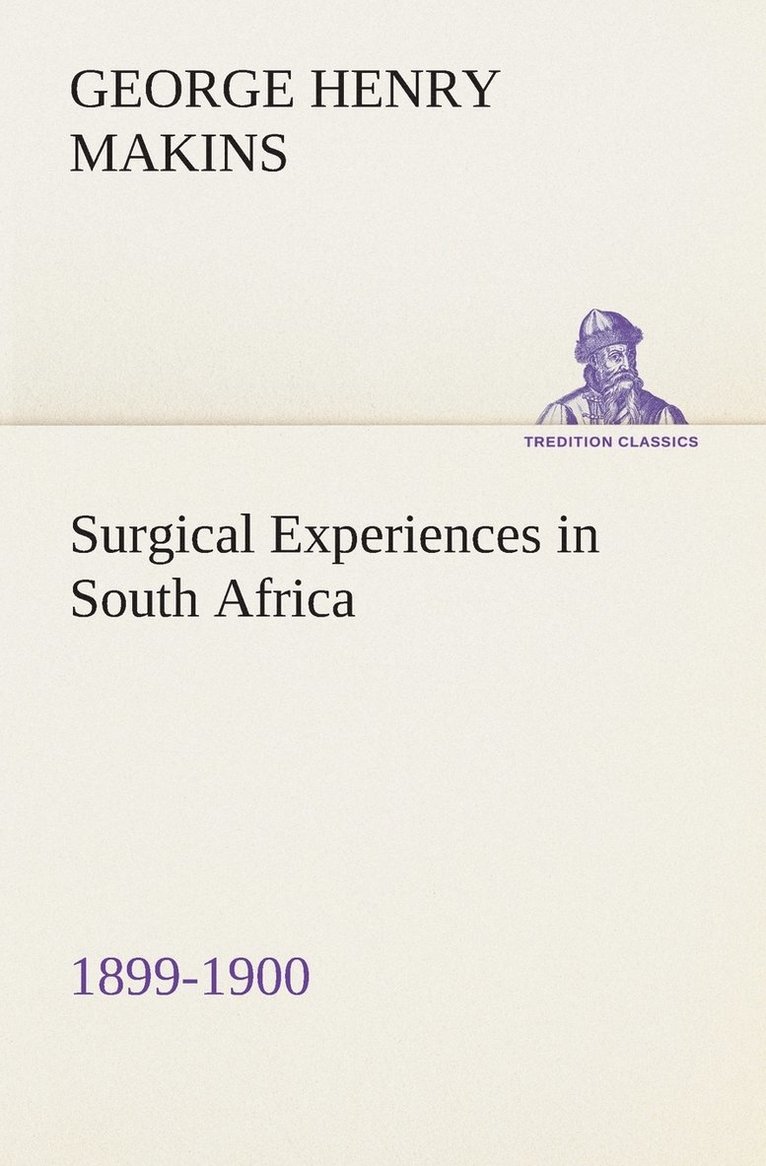 Surgical Experiences in South Africa, 1899-1900 Being Mainly a Clinical Study of the Nature and Effects of Injuries Produced by Bullets of Small Calibre