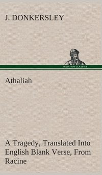 bokomslag Athaliah A Tragedy, Intended For Reading Only, Translated Into English Blank Verse, From Racine (A. Gombert's Edition, 1825)