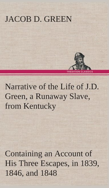 Jacob D Green - Narrative of the Life of J.D. Green, a Runaway Slave, from Kentucky Containing an Account of His Three Escapes, in 1839, 1846, and 1848, Inbunden