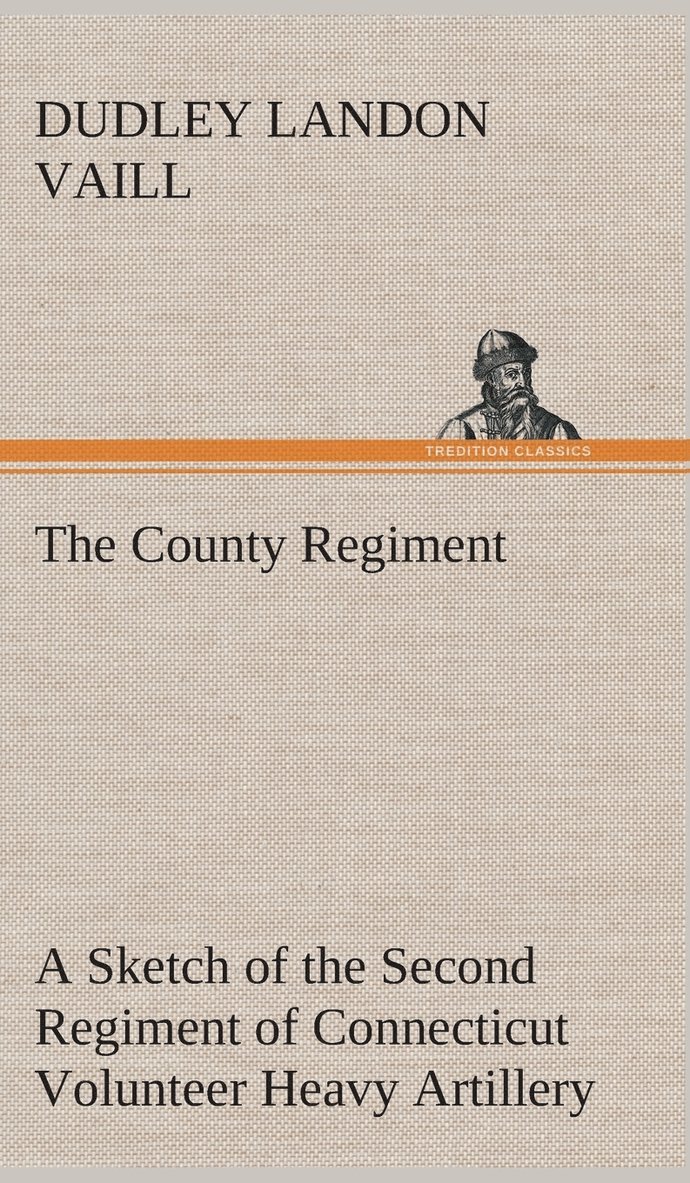County Regiment A Sketch of the Second Regiment of Connecticut Volunteer Heavy Artillery, Originally the Nineteenth Volunteer Infantry, in the Civil War