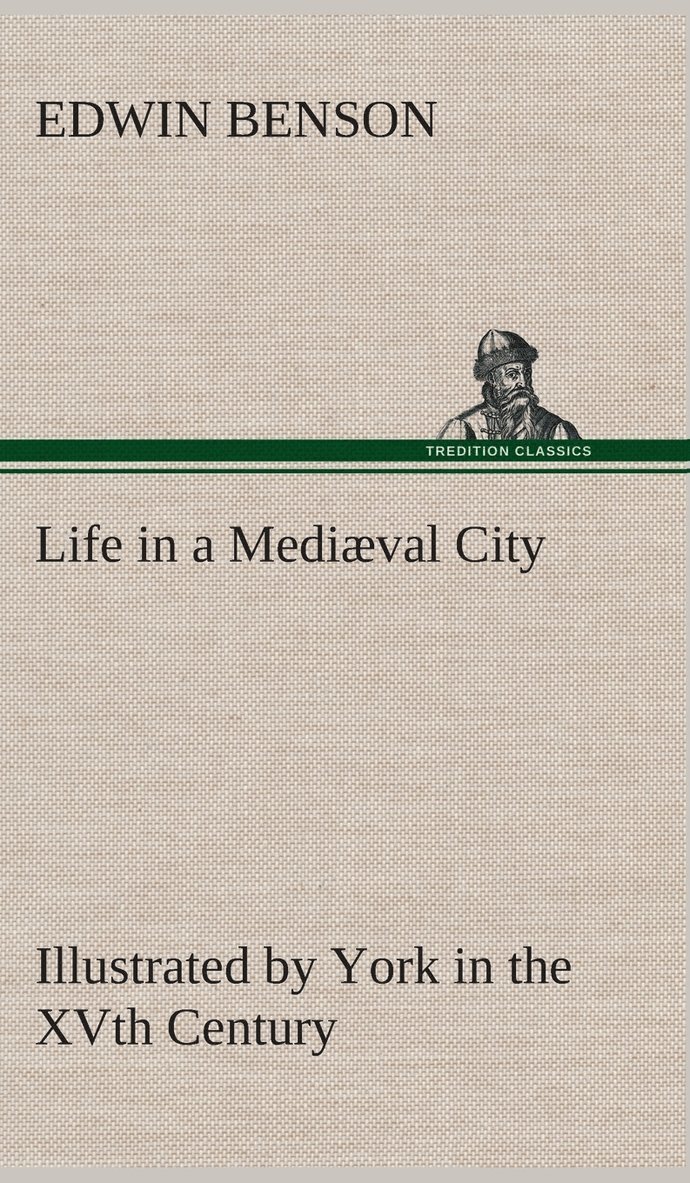 Edwin Benson - Life in a Mediæval City Illustrated by York in the XVth Century, Inbunden