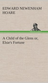 bokomslag A Child of the Glens or, Elsie's Fortune