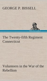 bokomslag The Twenty-fifth Regiment Connecticut Volunteers in the War of the Rebellion History, Reminiscences, Description of Battle of Irish Bend, Carrying of Pay Roll, Roster