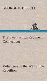 bokomslag Twenty-fifth Regiment Connecticut Volunteers in the War of the Rebellion History, Reminiscences, Description of Battle of Irish Bend, Carrying of Pay Roll, Roster