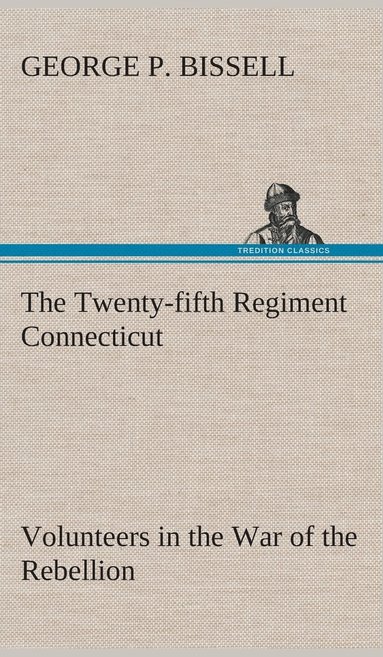 bokomslag Twenty-fifth Regiment Connecticut Volunteers in the War of the Rebellion History, Reminiscences, Description of Battle of Irish Bend, Carrying of Pay Roll, Roster