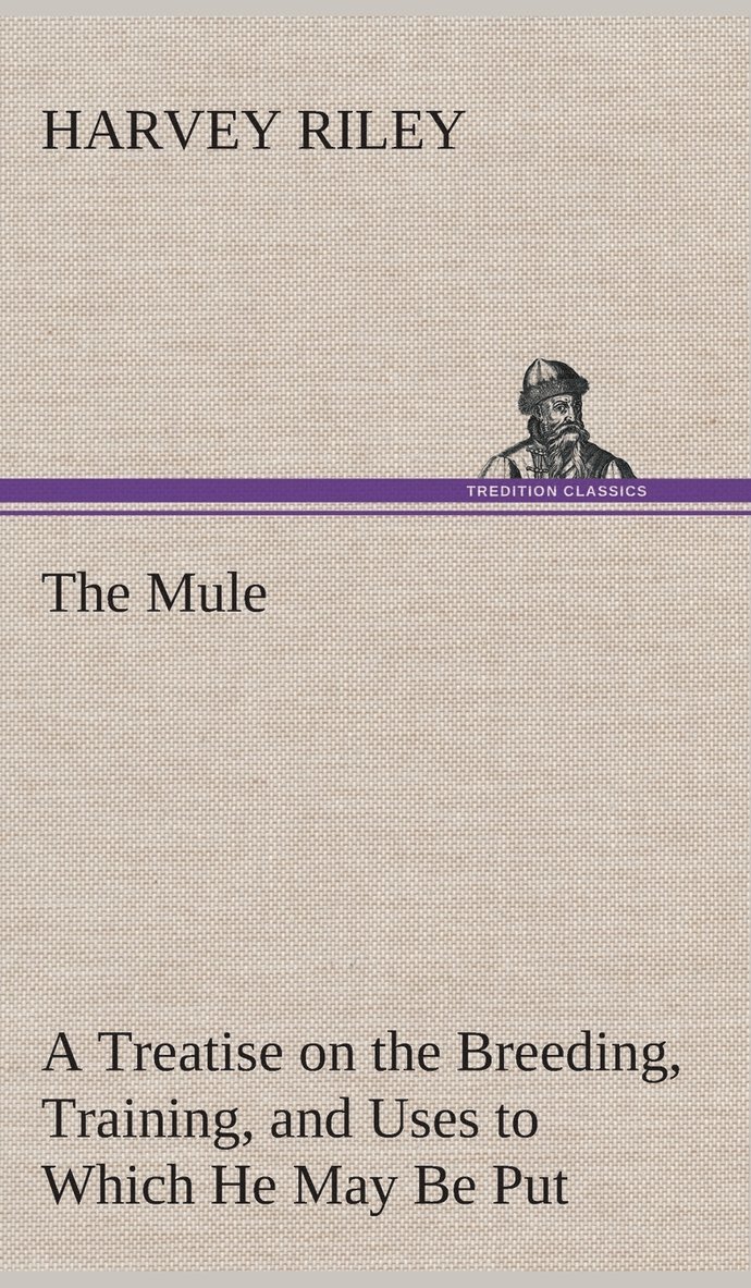 The Mule A Treatise on the Breeding, Training, and Uses to Which He May Be Put 1