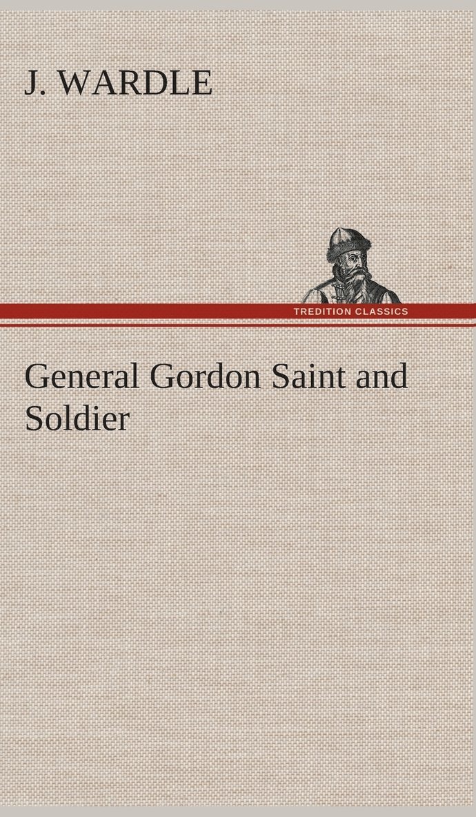 J Wardle, J. Wardle - General Gordon Saint and Soldier, Inbunden
