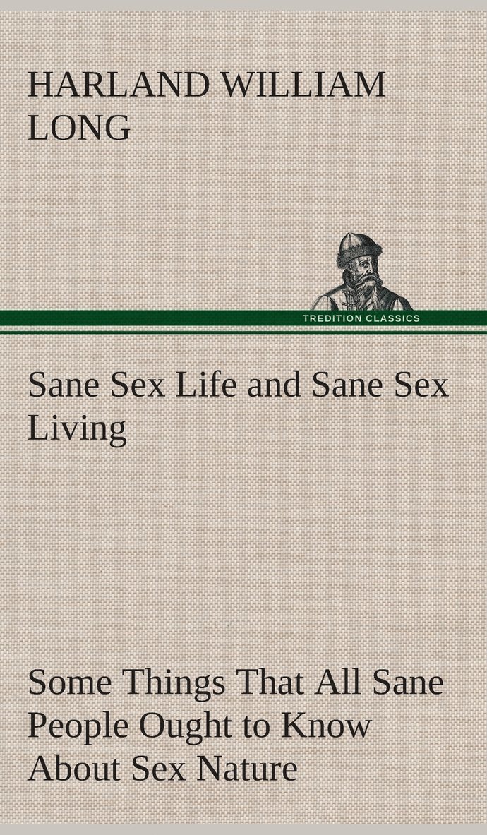 Sane Sex Life and Sane Sex Living Some Things That All Sane People Ought to Know About Sex Nature and Sex Functioning Its Place in the Economy of Life, Its Proper Training and Righteous Exercise 1