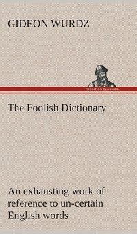 bokomslag The Foolish Dictionary An exhausting work of reference to un-certain English words, their origin, meaning, legitimate and illegitimate use, confused by a few pictures [not included]