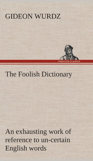 bokomslag The Foolish Dictionary An exhausting work of reference to un-certain English words, their origin, meaning, legitimate and illegitimate use, confused by a few pictures [not included]