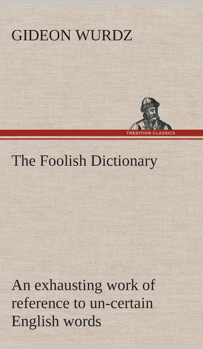 Gideon Wurdz - Foolish Dictionary An exhausting work of reference to un-certain English words, their origin, meaning, legitimate and illegitimate use, confused by a few pictures [not included], Inbunden