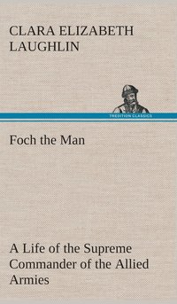 bokomslag Foch the Man A Life of the Supreme Commander of the Allied Armies