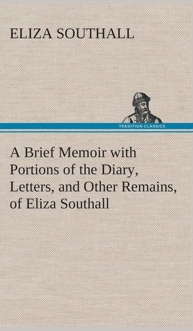 bokomslag A Brief Memoir with Portions of the Diary, Letters, and Other Remains, of Eliza Southall, Late of Birmingham, England