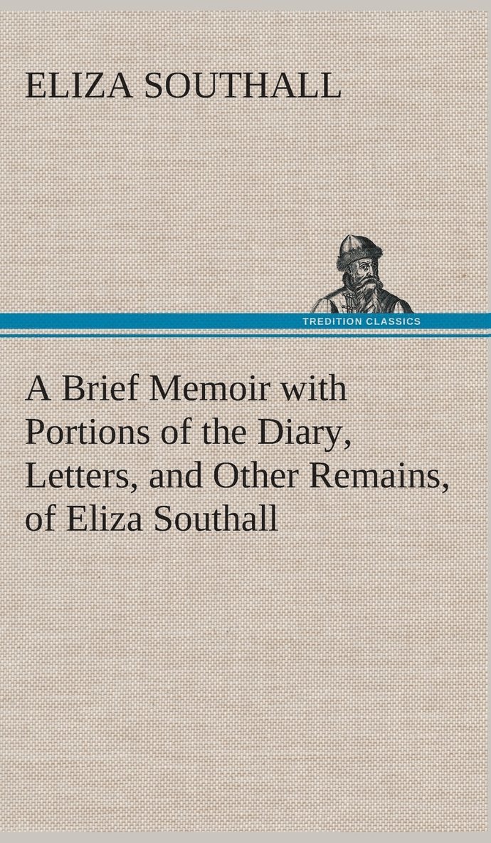 Eliza Southall - Brief Memoir with Portions of the Diary, Letters, and Other Remains, of Eliza Southall, Late of Birmingham, England, Inbunden