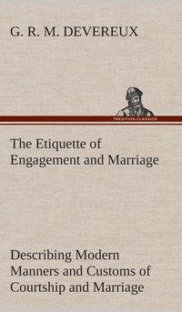 bokomslag Etiquette of Engagement and Marriage Describing Modern Manners and Customs of Courtship and Marriage, and giving Full Details regarding the Wedding Ceremony and Arrangements