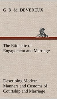 bokomslag The Etiquette of Engagement and Marriage Describing Modern Manners and Customs of Courtship and Marriage, and giving Full Details regarding the Wedding Ceremony and Arrangements