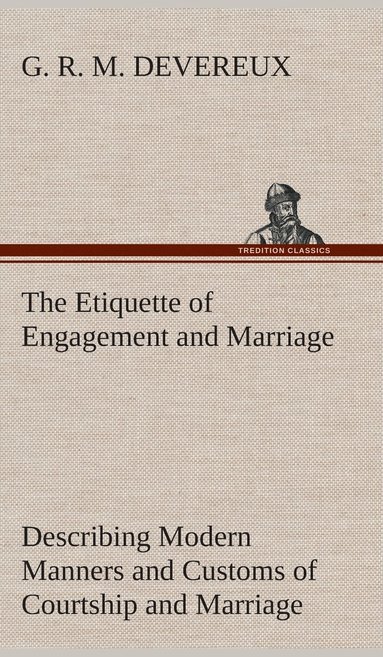 bokomslag Etiquette of Engagement and Marriage Describing Modern Manners and Customs of Courtship and Marriage, and giving Full Details regarding the Wedding Ceremony and Arrangements
