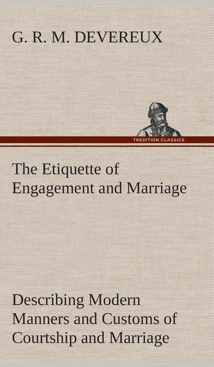 Etiquette of Engagement and Marriage Describing Modern Manners and Customs of Courtship and Marriage, and giving Full Details regarding the Wedding Ceremony and Arrangements