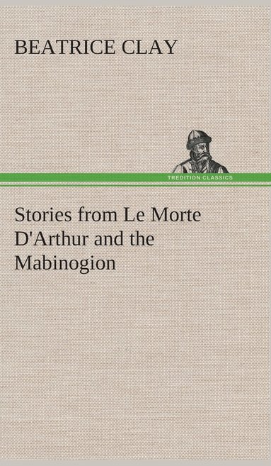 Beatrice Clay - Stories from Le Morte D'Arthur and the Mabinogion, Inbunden