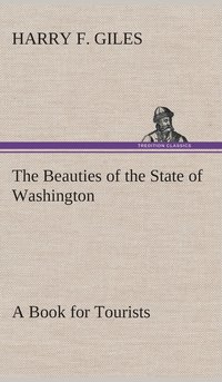 bokomslag The Beauties of the State of Washington A Book for Tourists