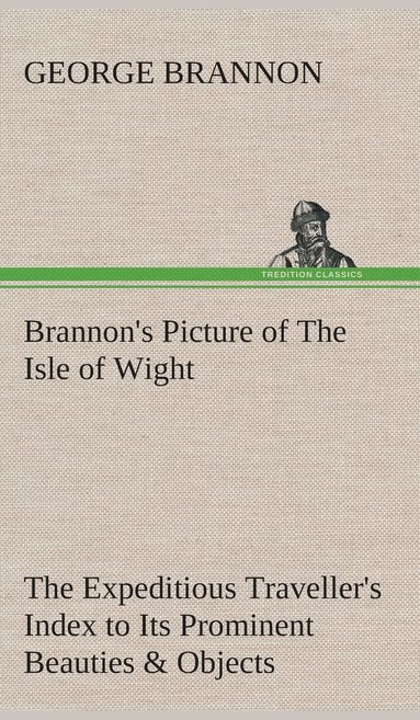 bokomslag Brannon's Picture of The Isle of Wight The Expeditious Traveller's Index to Its Prominent Beauties & Objects of Interest. Compiled Especially with Reference to Those Numerous Visitors Who Can Spare...