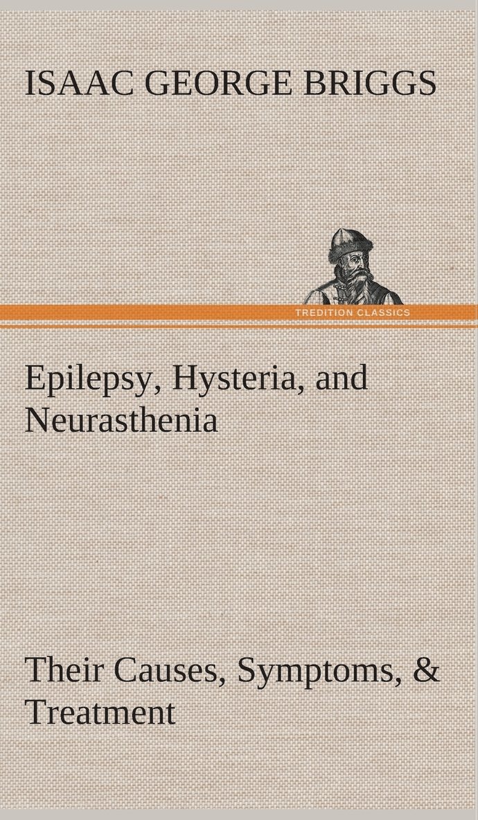 Epilepsy, Hysteria, and Neurasthenia Their Causes, Symptoms, & Treatment 1