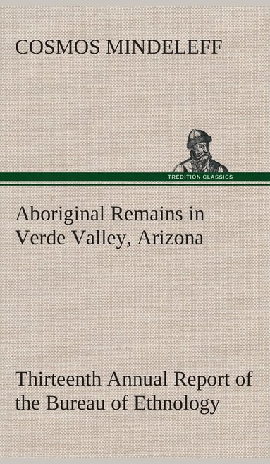 bokomslag Aboriginal Remains in Verde Valley, Arizona Thirteenth Annual Report of the Bureau of Ethnology to the Secretary of the Smithsonian Institution, 1891-92, Government Printing Office, Washington, 1896,