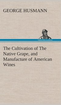 bokomslag The Cultivation of The Native Grape, and Manufacture of American Wines