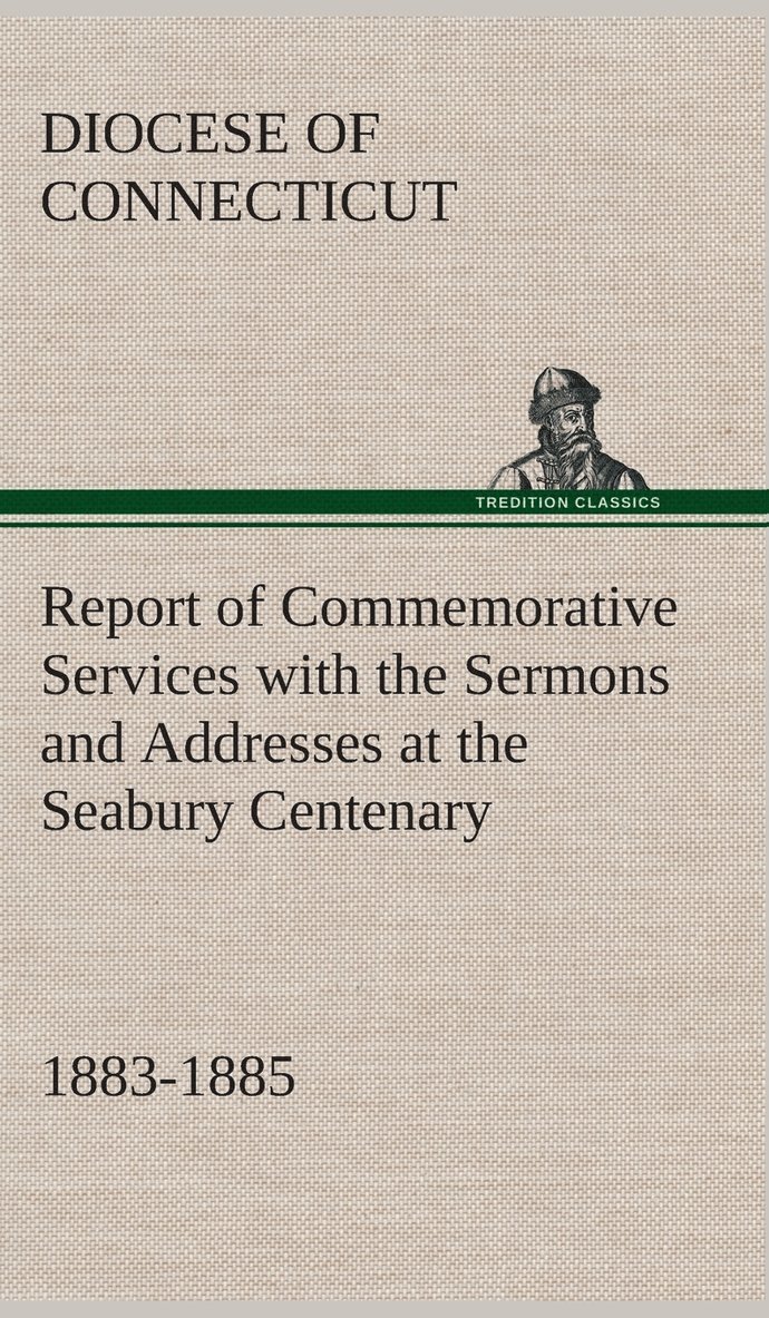 Report of Commemorative Services with the Sermons and Addresses at the Seabury Centenary, 1883-1885. 1