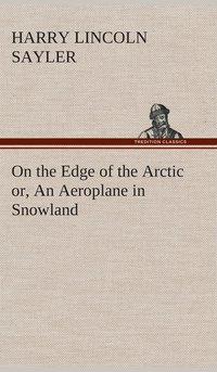bokomslag On the Edge of the Arctic or, An Aeroplane in Snowland