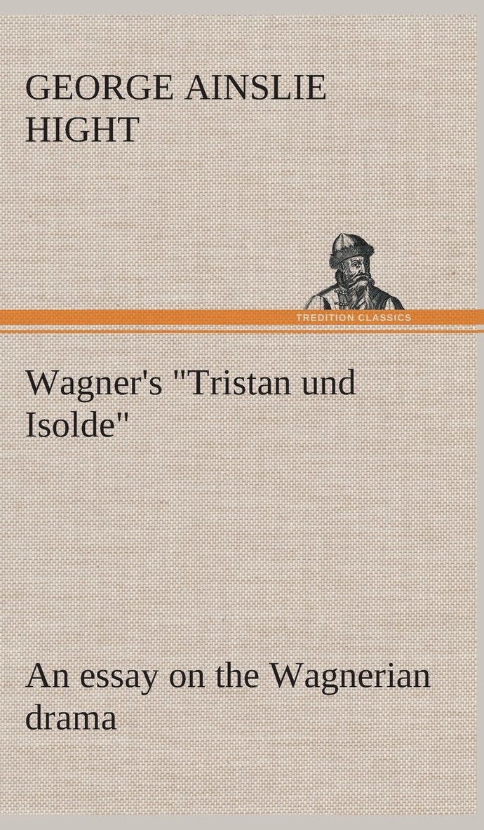 Wagner's &quot;Tristan und Isolde&quot; an essay on the Wagnerian drama 1