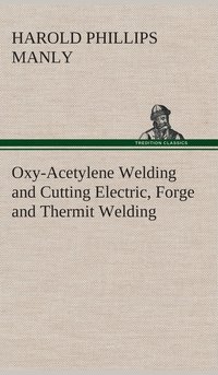 bokomslag Oxy-Acetylene Welding and Cutting Electric, Forge and Thermit Welding together with related methods and materials used in metal working and the oxygen process for removal of carbon