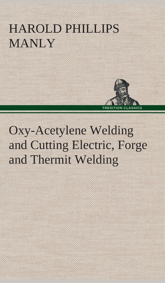 Oxy-Acetylene Welding and Cutting Electric, Forge and Thermit Welding together with related methods and materials used in metal working and the oxygen process for removal of carbon 1