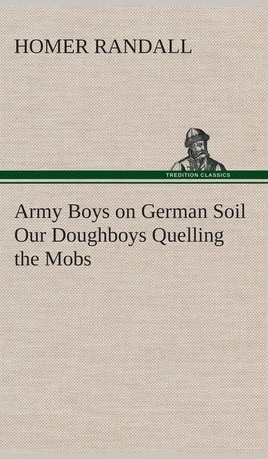 bokomslag Army Boys on German Soil Our Doughboys Quelling the Mobs