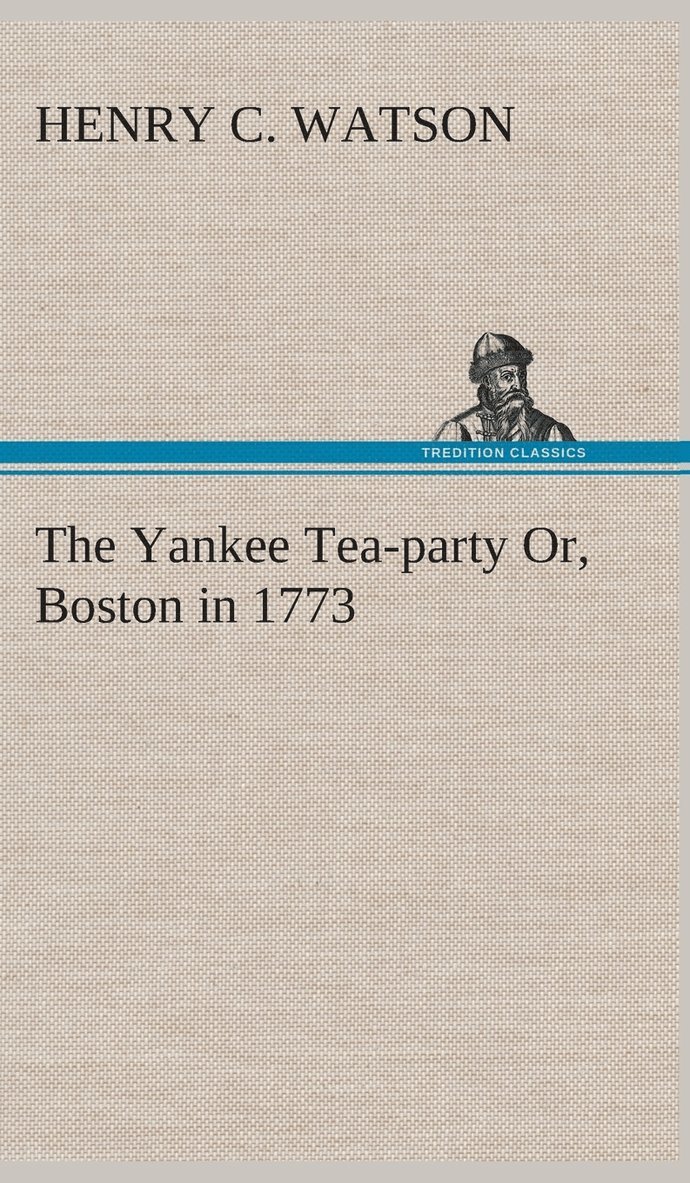 The Yankee Tea-party Or, Boston in 1773 1