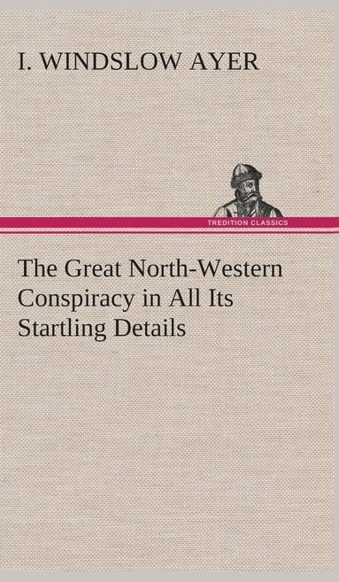 bokomslag The Great North-Western Conspiracy in All Its Startling Details