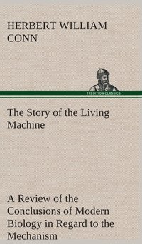 bokomslag The Story of the Living Machine A Review of the Conclusions of Modern Biology in Regard to the Mechanism Which Controls the Phenomena of Living Activity