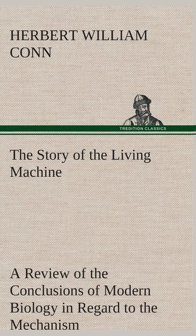 bokomslag The Story of the Living Machine A Review of the Conclusions of Modern Biology in Regard to the Mechanism Which Controls the Phenomena of Living Activity