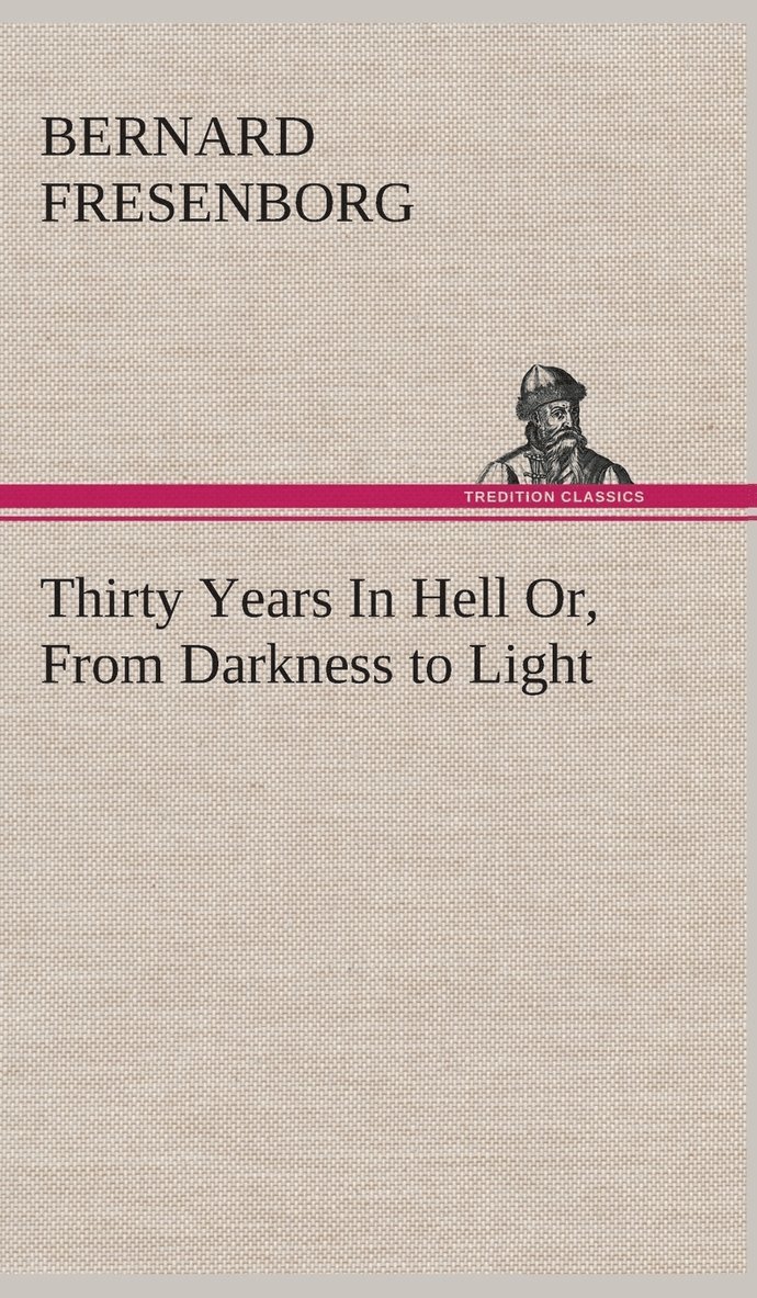 Thirty Years In Hell Or, From Darkness to Light 1