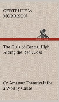 bokomslag The Girls of Central High Aiding the Red Cross Or Amateur Theatricals for a Worthy Cause
