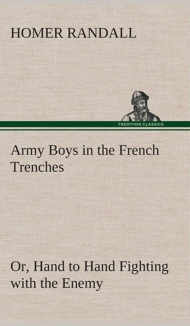 Homer Randall - Army Boys in the French Trenches Or, Hand to Hand Fighting with the Enemy, Inbunden