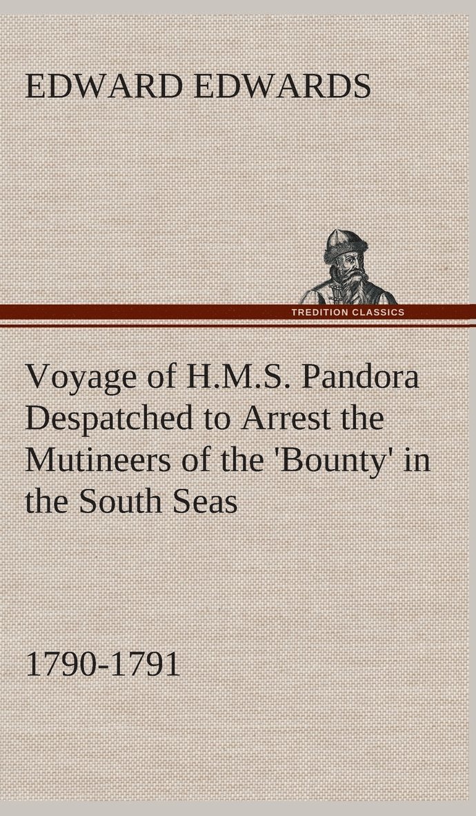 Voyage of H.M.S. Pandora Despatched to Arrest the Mutineers of the 'Bounty' in the South Seas, 1790-1791 1